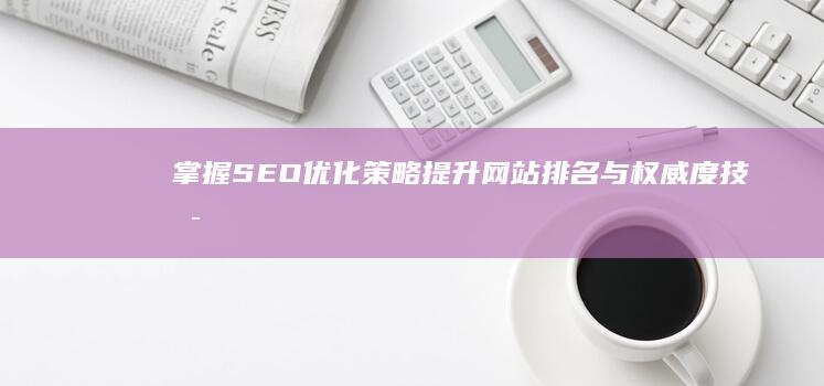 掌握SEO优化策略：提升网站排名与权威度技术