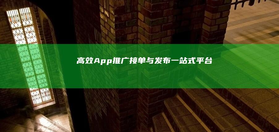 高效App推广接单与发布一站式平台